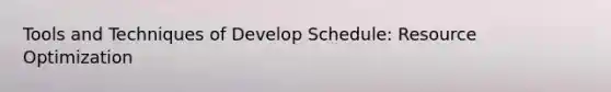 Tools and Techniques of Develop Schedule: Resource Optimization