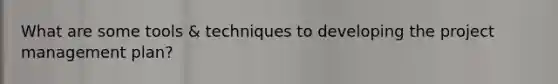 What are some tools & techniques to developing the project management plan?