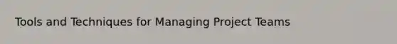 Tools and Techniques for Managing Project Teams