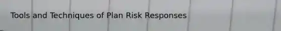 Tools and Techniques of Plan Risk Responses