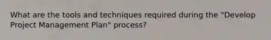 What are the tools and techniques required during the "Develop Project Management Plan" process?