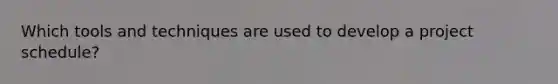 Which tools and techniques are used to develop a project schedule?