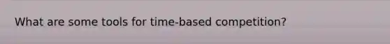 What are some tools for time-based competition?