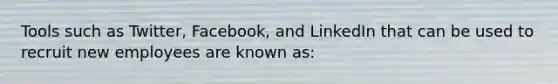 Tools such as Twitter, Facebook, and LinkedIn that can be used to recruit new employees are known as: