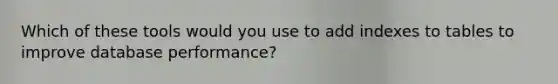 Which of these tools would you use to add indexes to tables to improve database performance?