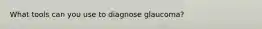 What tools can you use to diagnose glaucoma?