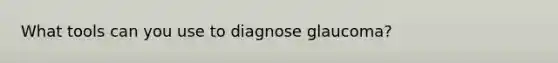 What tools can you use to diagnose glaucoma?