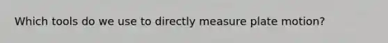 Which tools do we use to directly measure plate motion?