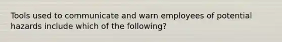 Tools used to communicate and warn employees of potential hazards include which of the following?