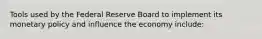 Tools used by the Federal Reserve Board to implement its monetary policy and influence the economy include: