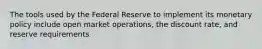 The tools used by the Federal Reserve to implement its monetary policy include open market operations, the discount rate, and reserve requirements