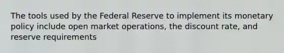 The tools used by the Federal Reserve to implement its <a href='https://www.questionai.com/knowledge/kEE0G7Llsx-monetary-policy' class='anchor-knowledge'>monetary policy</a> include open market operations, the discount rate, and reserve requirements