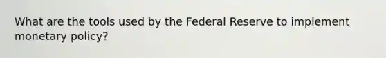 What are the tools used by the Federal Reserve to implement <a href='https://www.questionai.com/knowledge/kEE0G7Llsx-monetary-policy' class='anchor-knowledge'>monetary policy</a>?