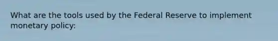 What are the tools used by the Federal Reserve to implement <a href='https://www.questionai.com/knowledge/kEE0G7Llsx-monetary-policy' class='anchor-knowledge'>monetary policy</a>: