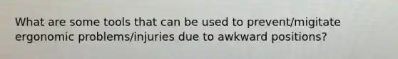 What are some tools that can be used to prevent/migitate ergonomic problems/injuries due to awkward positions?