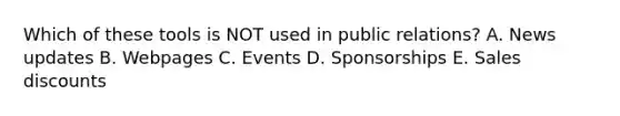 Which of these tools is NOT used in public​ relations? A. News updates B. Webpages C. Events D. Sponsorships E. Sales discounts