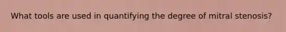 What tools are used in quantifying the degree of mitral stenosis?