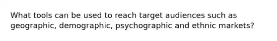 What tools can be used to reach target audiences such as geographic, demographic, psychographic and ethnic markets?