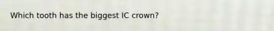 Which tooth has the biggest IC crown?