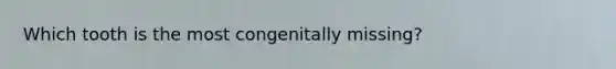 Which tooth is the most congenitally missing?