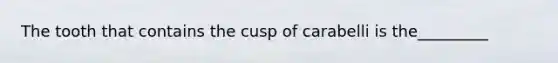 The tooth that contains the cusp of carabelli is the_________