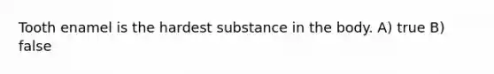 Tooth enamel is the hardest substance in the body. A) true B) false