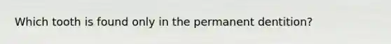 Which tooth is found only in the permanent dentition?