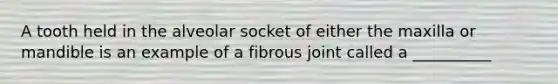 A tooth held in the alveolar socket of either the maxilla or mandible is an example of a fibrous joint called a __________