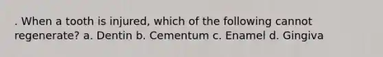 . When a tooth is injured, which of the following cannot regenerate? a. Dentin b. Cementum c. Enamel d. Gingiva