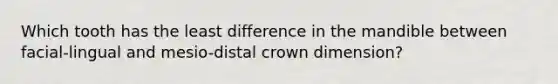 Which tooth has the least difference in the mandible between facial-lingual and mesio-distal crown dimension?