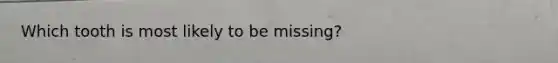 Which tooth is most likely to be missing?