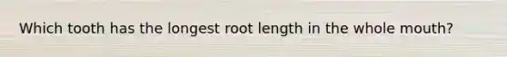 Which tooth has the longest root length in the whole mouth?