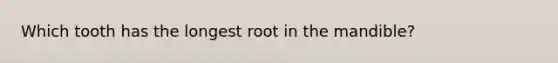 Which tooth has the longest root in the mandible?