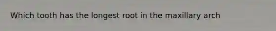 Which tooth has the longest root in the maxillary arch