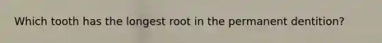 Which tooth has the longest root in the permanent dentition?