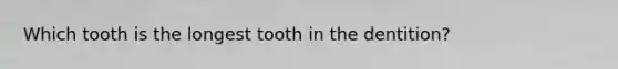 Which tooth is the longest tooth in the dentition?