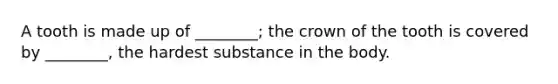 A tooth is made up of ________; the crown of the tooth is covered by ________, the hardest substance in the body.