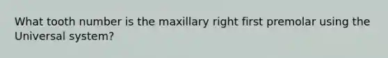 What tooth number is the maxillary right first premolar using the Universal system?