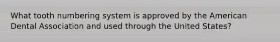 What tooth numbering system is approved by the American Dental Association and used through the United States?