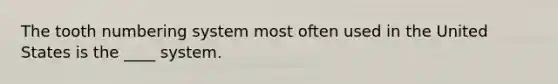 The tooth numbering system most often used in the United States is the ____ system.
