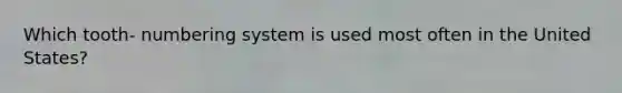 Which tooth- numbering system is used most often in the United States?