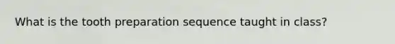 What is the tooth preparation sequence taught in class?