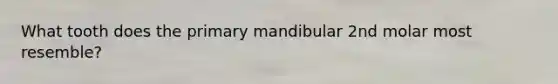 What tooth does the primary mandibular 2nd molar most resemble?