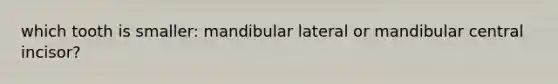 which tooth is smaller: mandibular lateral or mandibular central incisor?