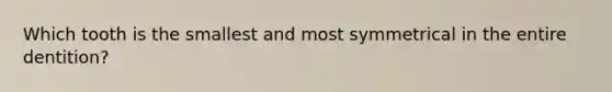 Which tooth is the smallest and most symmetrical in the entire dentition?