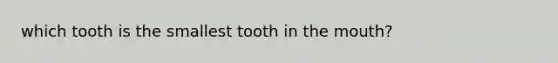 which tooth is the smallest tooth in the mouth?