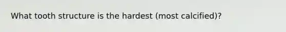 What tooth structure is the hardest (most calcified)?