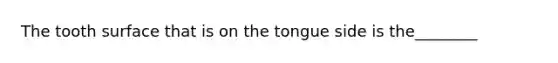 The tooth surface that is on the tongue side is the________