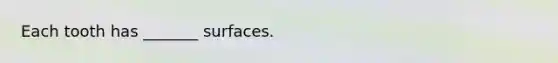 Each tooth has _______ surfaces.