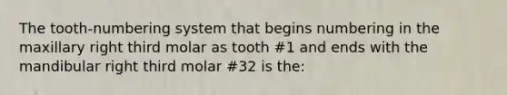 The tooth-numbering system that begins numbering in the maxillary right third molar as tooth #1 and ends with the mandibular right third molar #32 is the: